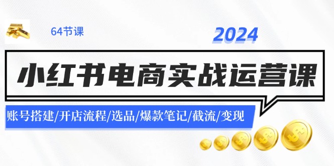 图片[1]-2024小红书电商实战运营课：账号搭建/开店流程/选品/爆款笔记/截流/变现-淘金部落