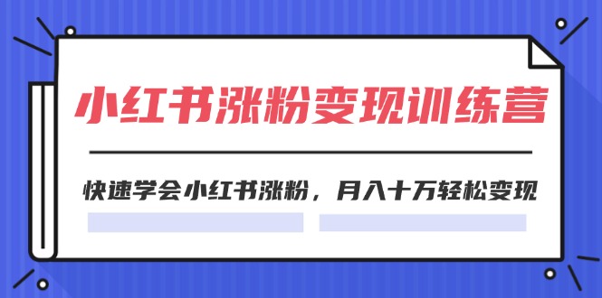 图片[1]-2024小红书涨粉变现训练营，快速学会小红书涨粉，月入十万轻松变现(40节)-淘金部落