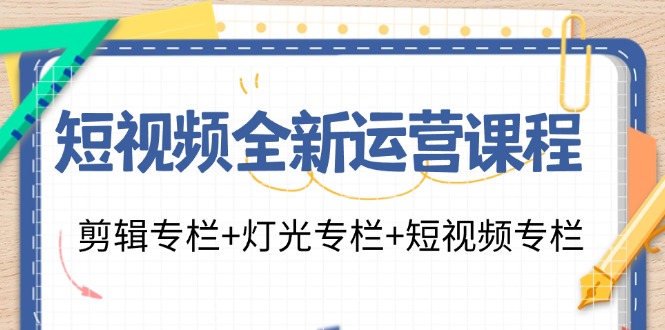 图片[1]-短视频全新运营课程：剪辑专栏+灯光专栏+短视频专栏（23节课）-淘金部落