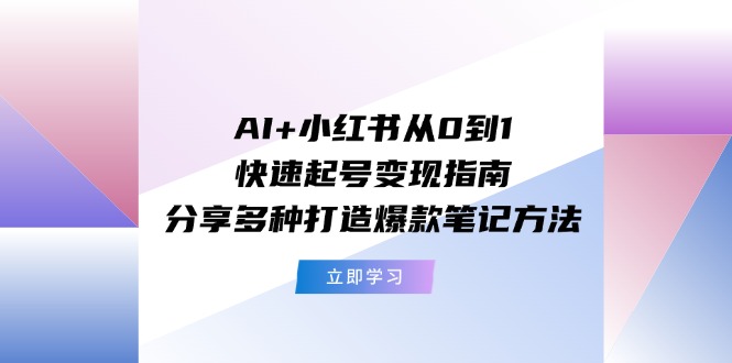 图片[1]-AI+小红书从0到1快速起号变现指南：分享多种打造爆款笔记方法-淘金部落