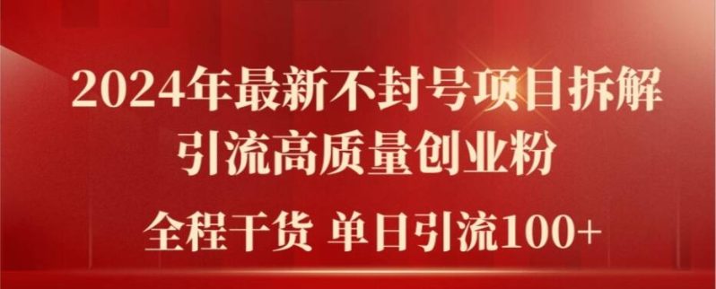 2024年最新不封号项目拆解引流高质量创业粉，全程干货单日轻松引流100+【揭秘】 -1