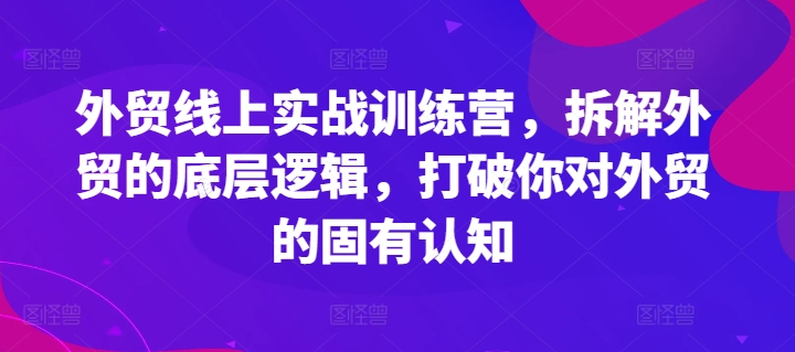 外贸线上实战训练营，拆解外贸的底层逻辑，打破你对外贸的固有认知 -1