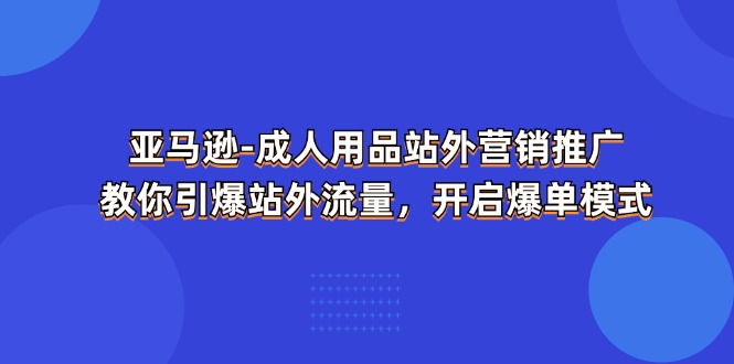 图片[1]-亚马逊-成人用品 站外营销推广 教你引爆站外流量，开启爆单模式-淘金部落