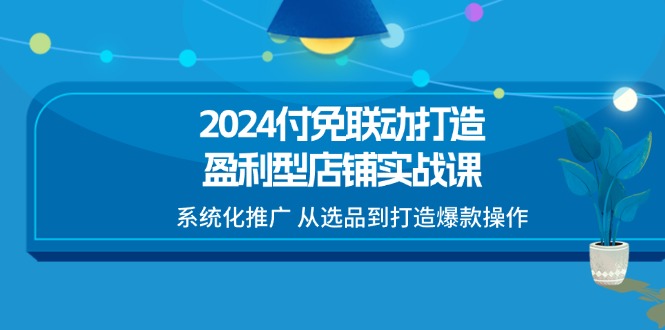 图片[1]-2024付免联动-打造盈利型店铺实战课，系统化推广 从选品到打造爆款操作-淘金部落