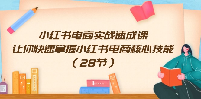 图片[1]-小红书电商实战速成课，让你快速掌握小红书电商核心技能（28节）-淘金部落