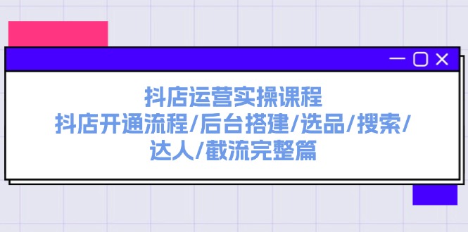 图片[1]-抖店运营实操课程：抖店开通流程/后台搭建/选品/搜索/达人/截流完整篇-淘金部落