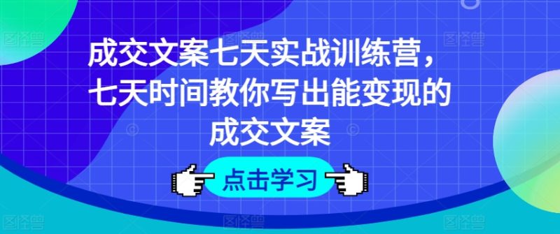 成交文案七天实战训练营，七天时间教你写出能变现的成交文案 -1