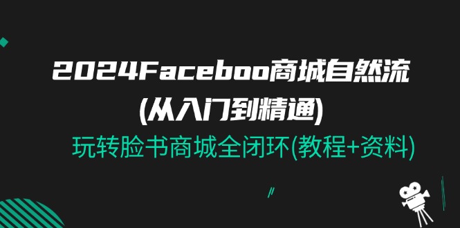 图片[1]-2024Faceboo 商城自然流(从入门到精通)，玩转脸书商城全闭环(教程+资料)-淘金部落