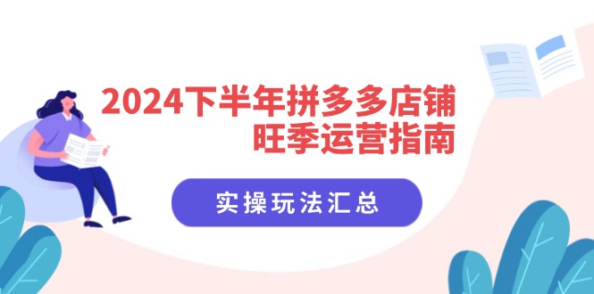 图片[1]-2024下半年拼多多店铺旺季运营指南：实操玩法汇总（8节课）-淘金部落