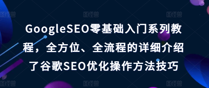 GOOGLESEO零基础入门系列教程，全方位、全流程的详细介绍了谷歌SEO优化操作方法技巧 -1