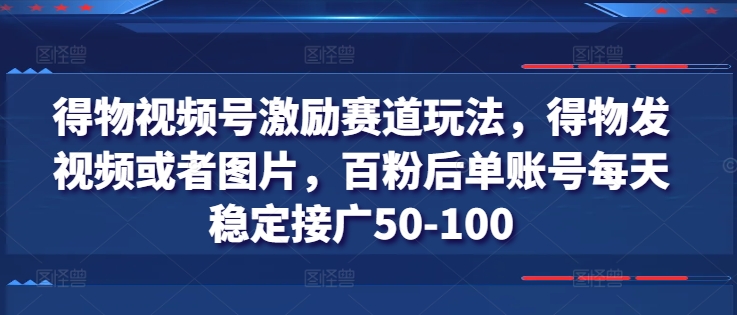 得物视频号激励赛道玩法，得物发视频或者图片，百粉后单账号每天稳定接广50-100 -1