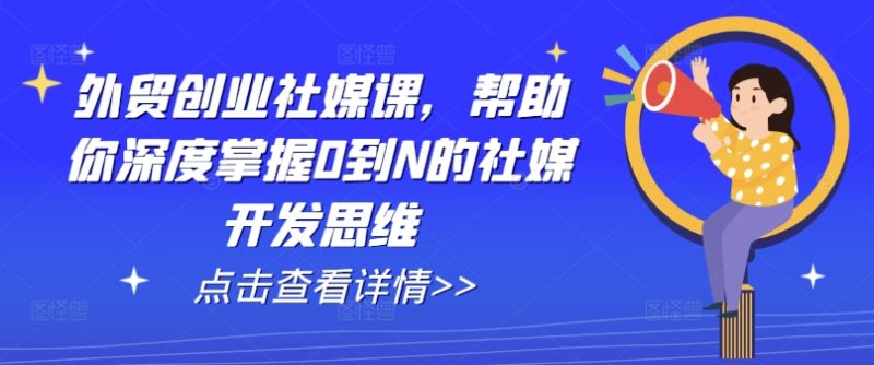 外贸创业社媒课，帮助你深度掌握0到N的社媒开发思维 -1