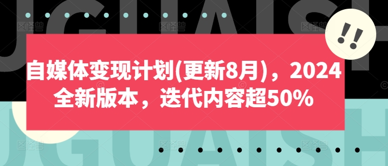 自媒体变现计划(更新8月)，2024全新版本，迭代内容超50% -1