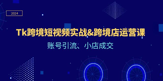 图片[1]-Tk跨境短视频实战&跨境店运营课：账号引流、小店成交-淘金部落