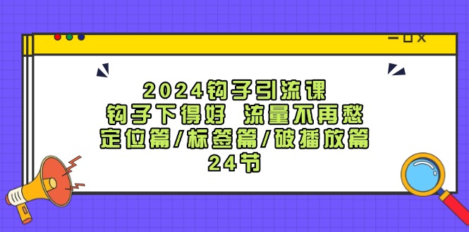 图片[1]-2024钩子·引流课：钩子下得好 流量不再愁，定位篇/标签篇/破播放篇/24节-淘金部落