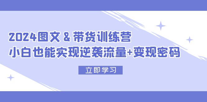 图片[1]-2024 图文+带货训练营，小白也能实现逆袭流量+变现密码-淘金部落