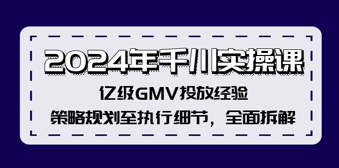 图片[1]-2024年千川实操课，亿级GMV投放经验，策略规划至执行细节，全面拆解-淘金部落