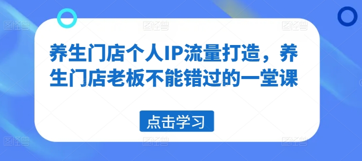 养生门店个人IP流量打造，养生门店老板不能错过的一堂课 -1