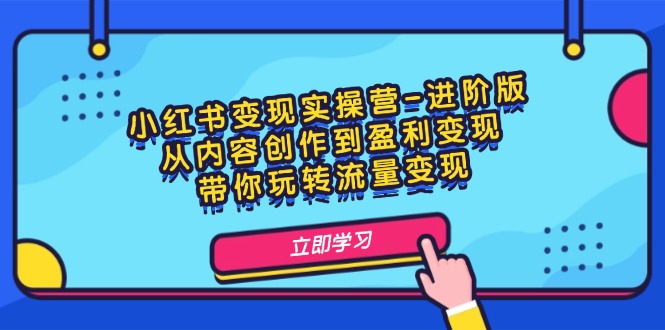 图片[1]-小红书变现实操营-进阶版：从内容创作到盈利变现，带你玩转流量变现-淘金部落