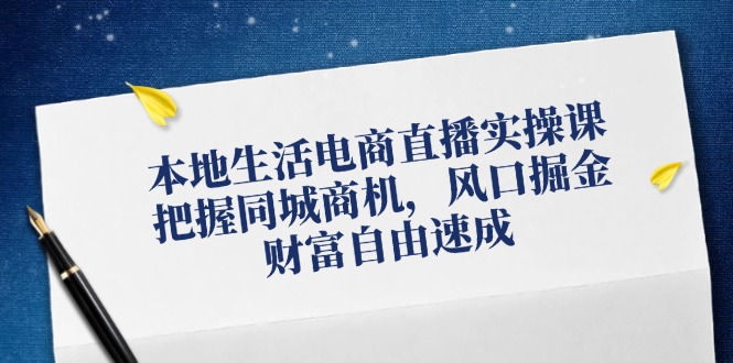 图片[1]-本地生活电商直播实操课，把握同城商机，风口掘金，财富自由速成-淘金部落