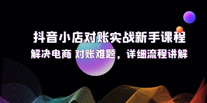 图片[1]-抖音小店对账实战新手课程，解决电商 对账难题，详细流程讲解-淘金部落