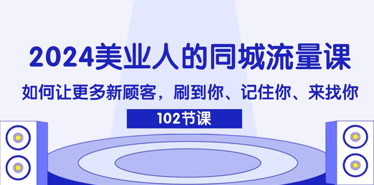 图片[1]-2024美业人的同城流量课：如何让更多新顾客，刷到你、记住你、来找你-淘金部落