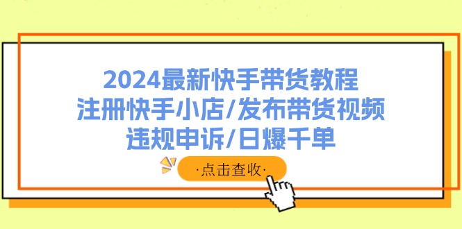 图片[1]-2024最新快手带货教程：注册快手小店/发布带货视频/违规申诉/日爆千单-淘金部落