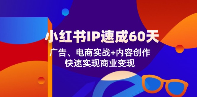 图片[1]-小红书 IP速成60天：广告、电商实战+内容创作，快速实现商业变现-淘金部落