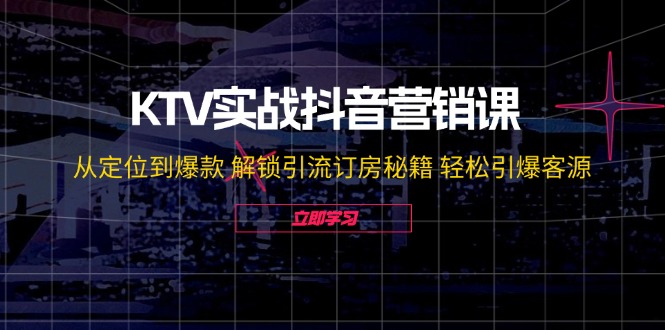 图片[1]-KTV实战抖音营销课：从定位到爆款 解锁引流订房秘籍 轻松引爆客源-无水印-淘金部落