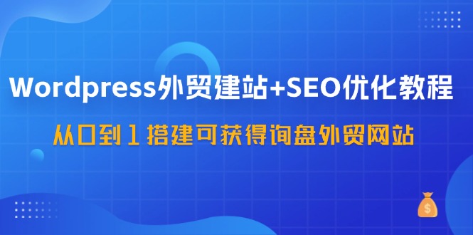 图片[1]-WordPress-外贸建站+SEO优化教程：从0到1搭建可获得询盘外贸网站-57节课-淘金部落