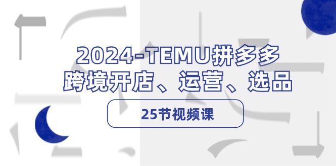 图片[1]-2024-TEMU拼多多·跨境开店、运营、选品（25节视频课）-淘金部落