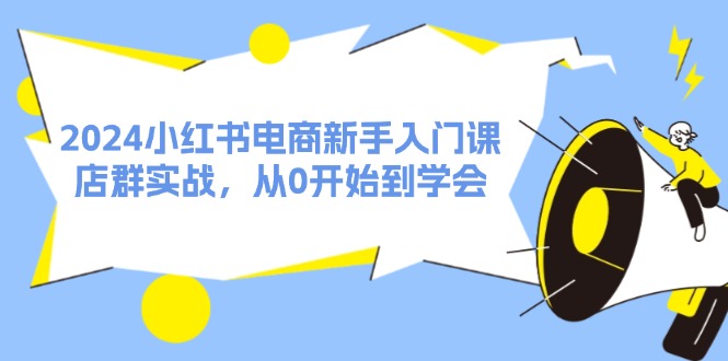 图片[1]-2024小红书电商新手入门课，店群实战，从0开始到学会（31节）-淘金部落