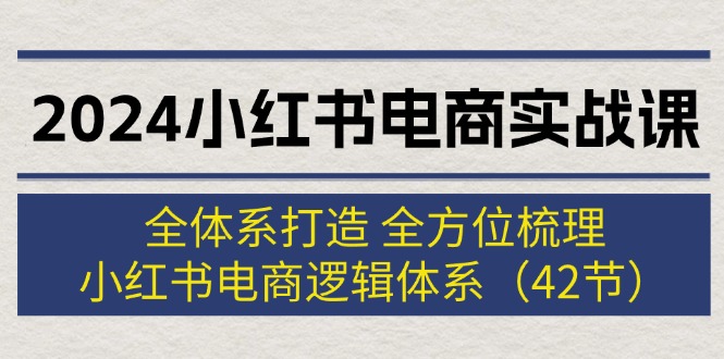 图片[1]-2024小红书电商实战课：全体系打造 全方位梳理 小红书电商逻辑体系 (42节)-淘金部落