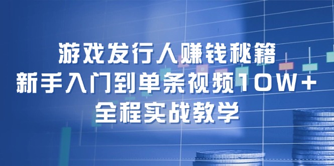 图片[1]-游戏发行人赚钱秘籍：新手入门到单条视频10W+，全程实战教学-淘金部落