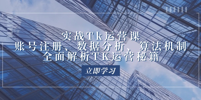 实战Tk运营实操：账号注册、数据分析、算法机制，全面解析TK运营秘籍 -1