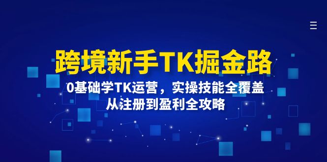 图片[1]-跨境新手TK掘金路：0基础学TK运营，实操技能全覆盖，从注册到盈利全攻略-淘金部落