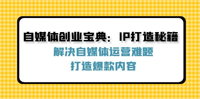 图片[1]-自媒体创业宝典：IP打造秘籍：解决自媒体运营难题，打造爆款内容-淘金部落