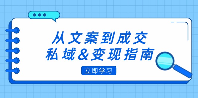 从文案到成交，私域&变现指南：朋友圈策略+文案撰写+粉丝运营实操 -1