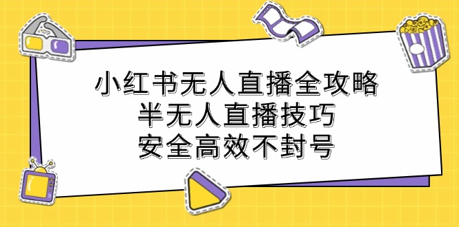 小红书无人直播全攻略：半无人直播技巧，安全高效不封号 -1