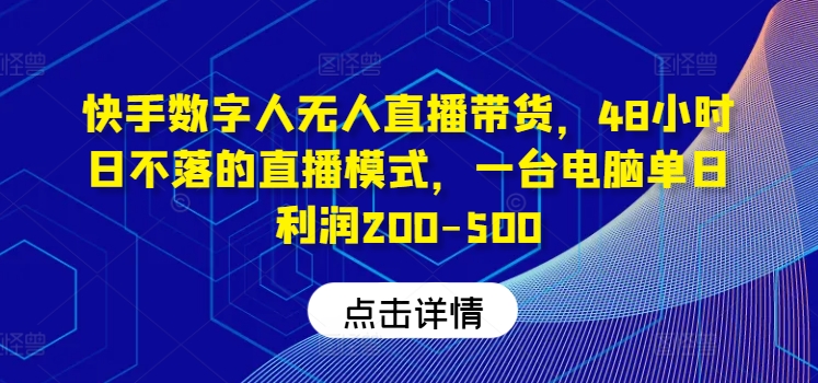 快手数字人无人直播带货，48小时日不落的直播模式，一台电脑单日利润200-500（0827更新） -1