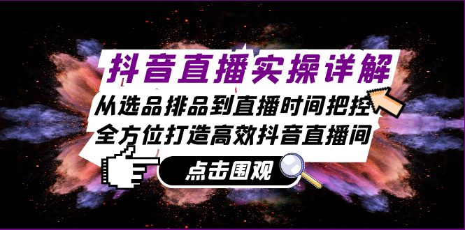 抖音直播实操详解：从选品排品到直播时间把控，全方位打造高效抖音直播间 -1