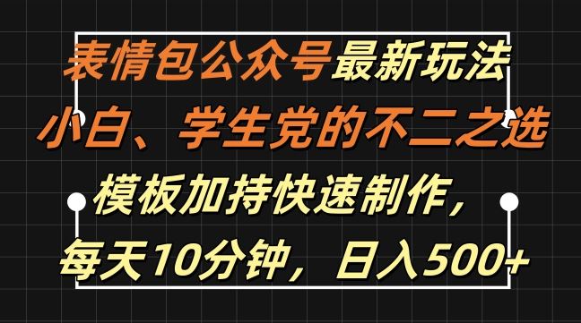 表情包公众号最新玩法，小白、学生党的不二之选，模板加持快速制作，每天10分钟，日入500+