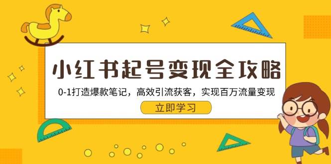 小红书起号变现全攻略：0-1打造爆款笔记，高效引流获客，实现百万流量变现 -1