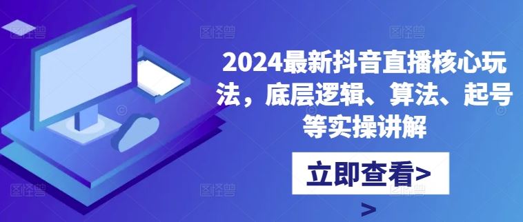 2024最新抖音直播核心玩法，底层逻辑、算法、起号等实操讲解 -1