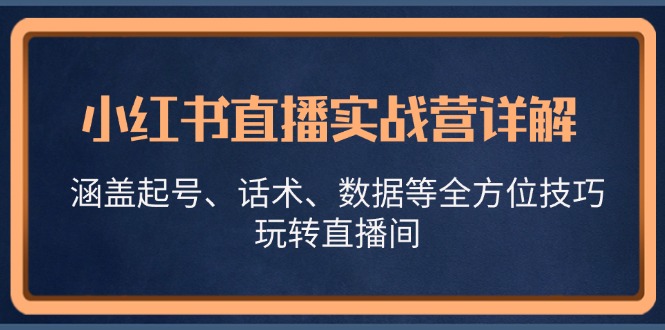 小红书直播实战营详解，涵盖起号、话术、数据等全方位技巧，玩转直播间 -1