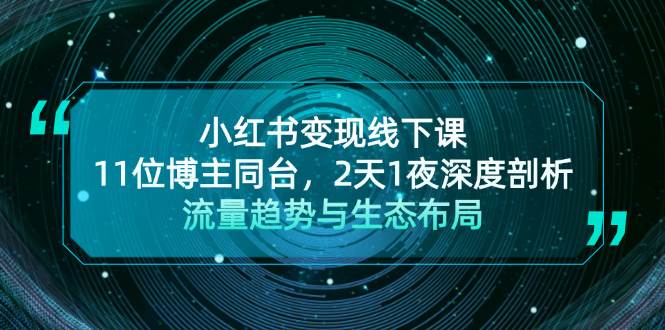 小红书变现线下课！11位博主同台，2天1夜深度剖析流量趋势与生态布局 -1