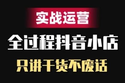 抖音小店精细化实战运营，只讲干货不废话 -1