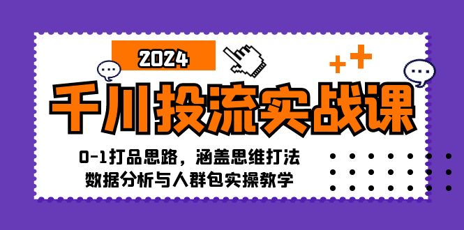 千川投流实战课：0-1打品思路，涵盖思维打法、数据分析与人群包实操教学 -1