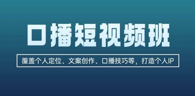 口播短视频班：覆盖个人定位、文案创作、口播技巧等，打造个人IP -1