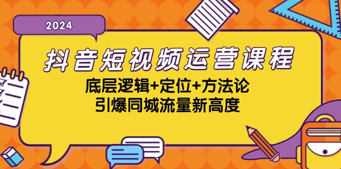 抖音短视频运营课程，底层逻辑+定位+方法论，引爆同城流量新高度 -1